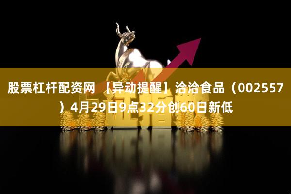 股票杠杆配资网 【异动提醒】洽洽食品（002557）4月29日9点32分创60日新低